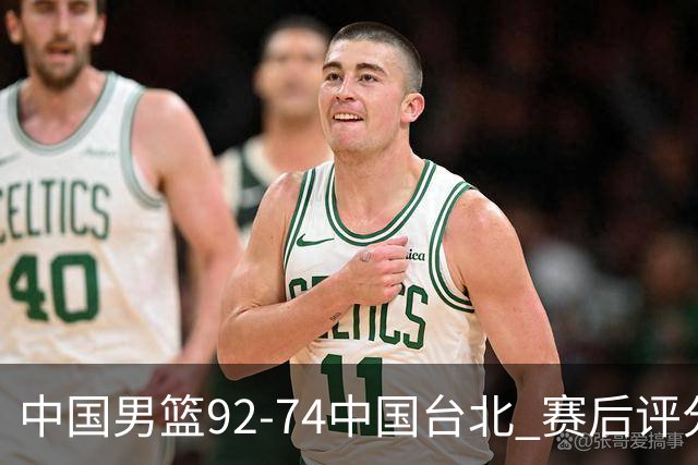 中国男篮92-74中国台北 赛后评分:胡金秋最高 高诗岩最低 郭士强低分